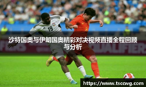 沙特国奥与伊朗国奥精彩对决视频直播全程回顾与分析
