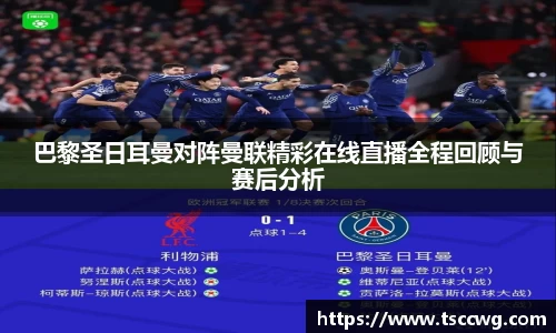 巴黎圣日耳曼对阵曼联精彩在线直播全程回顾与赛后分析