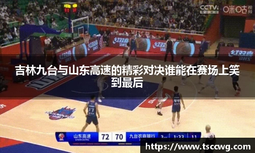 吉林九台与山东高速的精彩对决谁能在赛场上笑到最后